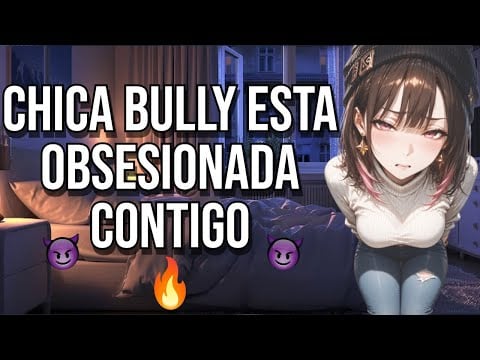 Chica BULLY esta obsesionada contigo I ASMR y Roleplay I