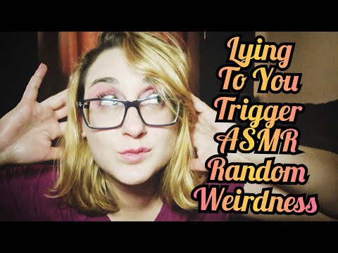 ASMR Lying to You Weirdness and other Random Spontaneous Triggers