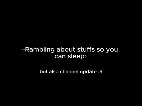 Rambling about stuffs so you can sleep [m4a] [channel updates] [future audios] [rambles] [sleepaid]