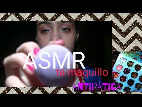 ASMR ANTIPÁTICA TE MAQUILLA