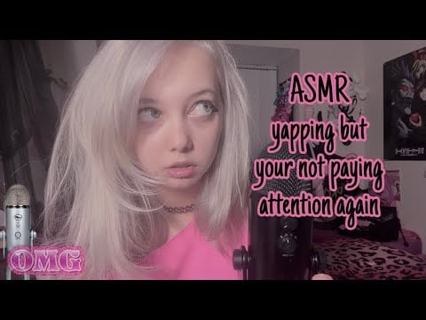 ASMR yapping but your not paying attention again!🙈💖 