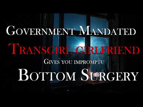 Your Government-mandated transgirl girlfriend gives you bottom surgery [ASMR roleplay] (meme audio)