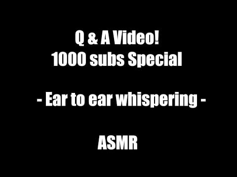 Q&A Video - 1000 Subs Special!! - Ear to Ear whipering - ASMR