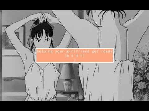 asmr Helping your girlfriend get ready