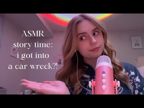 ASMR story time: I got into a car wreck?!