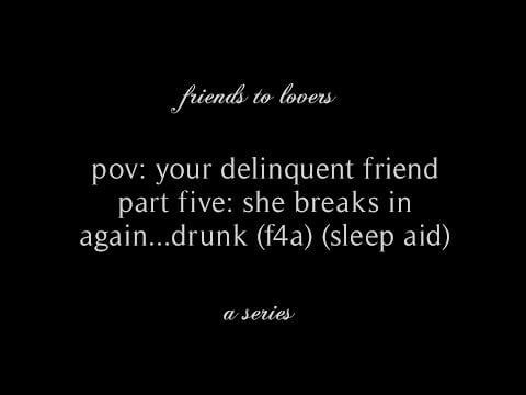 pov: your delinquent friend (part five) (she breaks in again...drunk 🥴) (f4a) (sleep aid) // rhea.