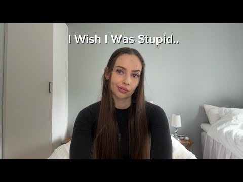 I Wish I Was Stupid..