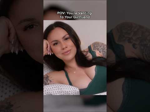 POV: You’re Venting To Your Girlfriend