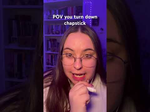 POV you turn down chapstick