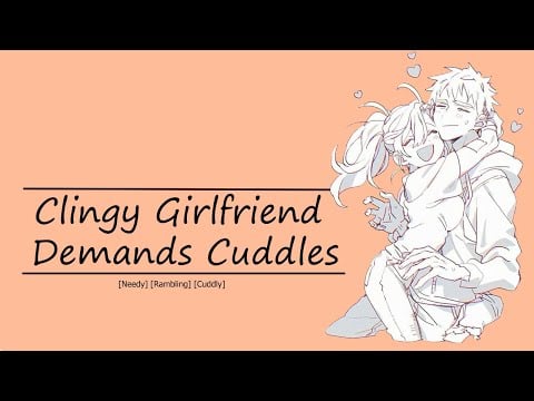 Clingy Girlfriend Demands Cuddles [Needy] [Rambles] [Cuddling]