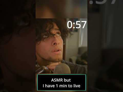 ASMR but i have 1 min to live