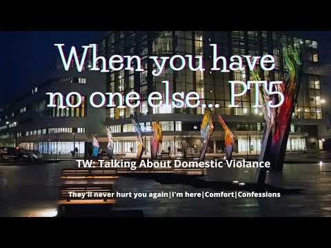 ASMR| When You Have No One Else PT 5 [TW: Domestic Violance][Comfort] [Confession]