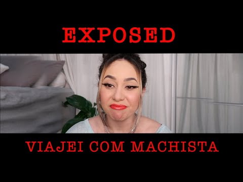 EXPOSED: VIAJEI COM UM MACHISTA E OLHA NO QUE DEU