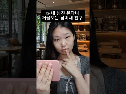 내 남친 온다니 거울 보는 남미새 친구