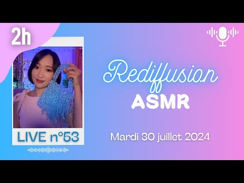 🔵 LIVE n°53 🎙️ ASMR 2H - Rediffusion du mardi 30 juillet 2024