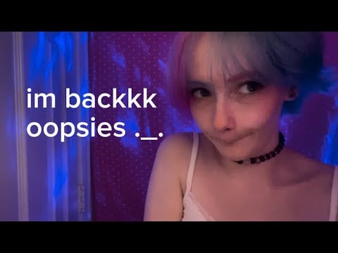 tehe im back pookies -3- (rambling asmr)