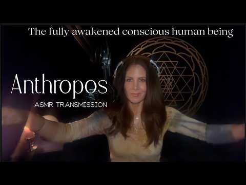 ANTHROPOS 💎 THE FULLY AWAKENED CONSCIOUS HUMAN BEING  — A Soft Spoken ASMR Transmission