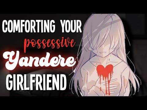 Comforting your Yandere Girlfriend [Possessive] [Reverse Comfort] [Insecurity] [F4A Asmr Roleplay]