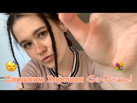 АСМР СЛИШКОМ ДОБРАЯ GIRLFRIEND ASMR role play = Too kind girlfriend =