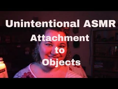Unintentional ASMR: Attachment to Objects