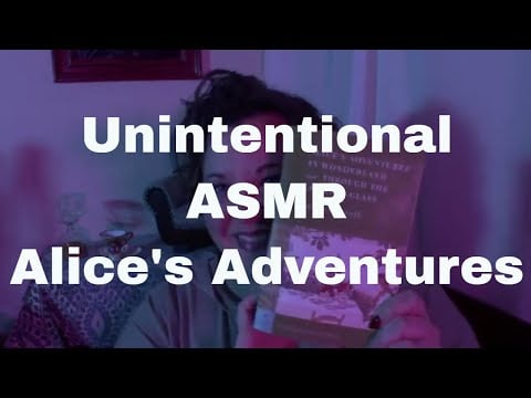Unintentional ASMR- Wonderland and Through the Looking Glass