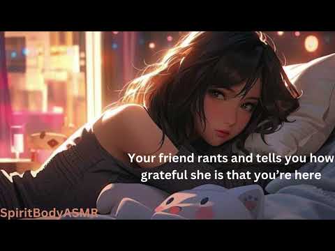 Your friend rants and tells you how grateful she is that you’re here #ASMR