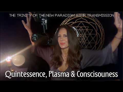 QUINTESSENCE, PLASMA & CONSCIOUSNESS The Trinity of the New Paradigm • Soft Spoken ASMR Transmission