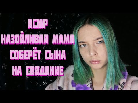 АСМР НАЗОЙЛИВАЯ МАМА СОБЕРЁТ СЫНА НА СВИДАНИЕ | РОЛЕВАЯ ИГРА | ASMR ROLE PLAY YOUR MOTHER