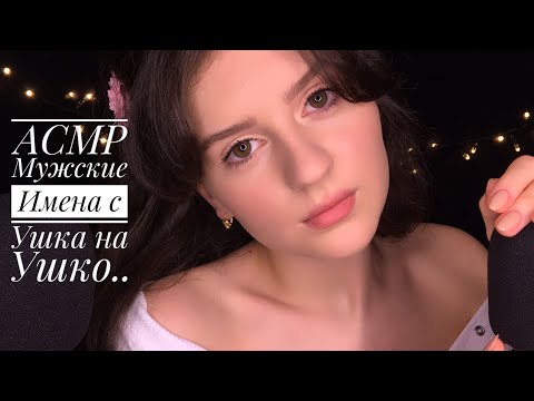 АСМР Мужские Имена с Ушка на Ушко ❤ Близкий и Нежный Шёпот 😇 || ASMR Russian Whisper 🇷🇺