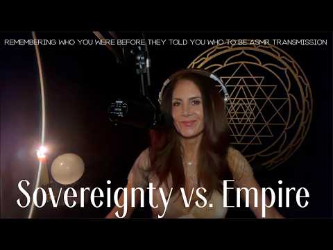 SOVEREIGNTY VS EMPIRE —Remembering Who You Were Before They Told You Who to Be ASMR Transmission