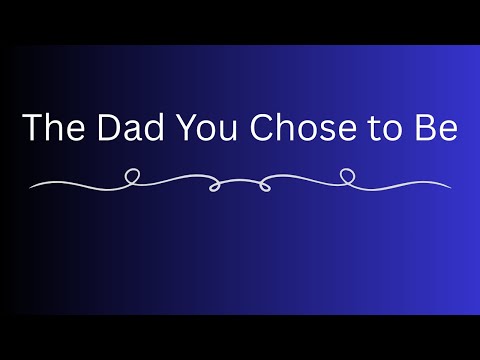 The Dad You Chose to Be