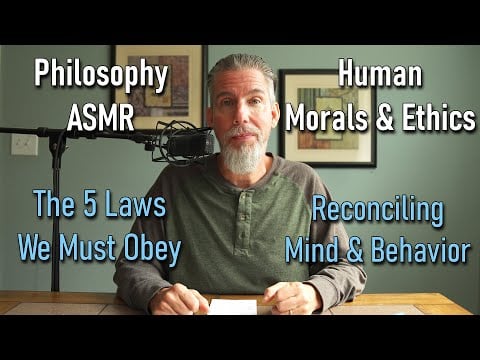 Philosophy ASMR: Human Morals & Ethics / The 5 Laws We Must Obey / Reconciling Mind & Behavior
