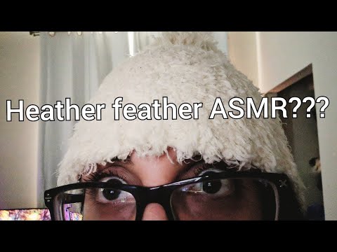 HEATHER FEATHER ASMR????