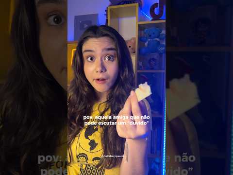 pov: amiga que não pode escutar um “duvido”