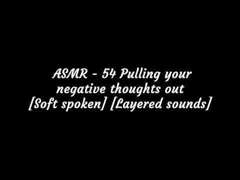 ASMR - 54 Pulling your negative thoughts out [Soft spoken] [Layered sounds]