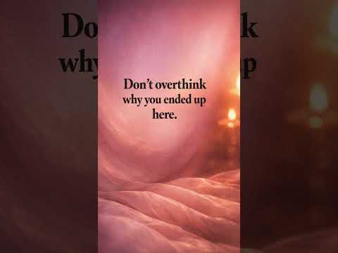Don't overthink why you ended up here