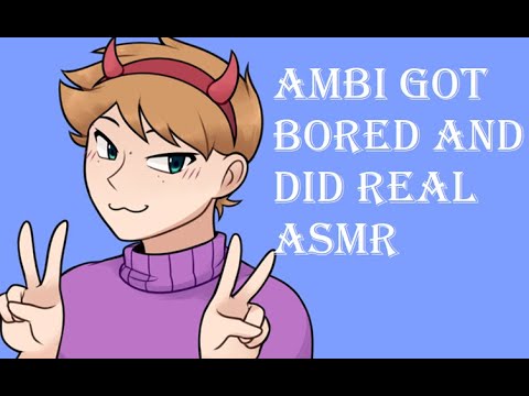 Ambi got bored does real ASMR